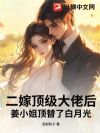 二嫁顶级大佬后,姜小姐顶替了白月光